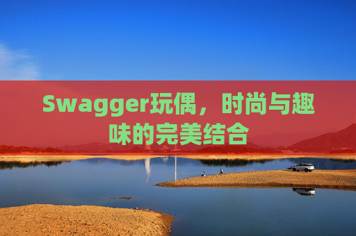 Swagger玩偶，时尚与趣味的完美结合
