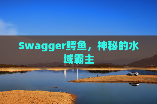 Swagger鳄鱼，神秘的水域霸主