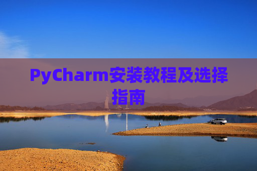PyCharm安装教程及选择指南
